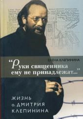 «Руки священника ему не принадлежат...» Жизнь отца Дмитрия Клепинина