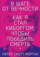 В шаге от вечности. Как я стал киборгом, чтобы победить смерть