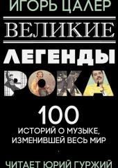 Великие легенды рока. 100 историй о музыке, взорвавшей мир