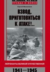 Взвод, приготовиться к атаке!.. Лейтенанты Великой Отечественной. 1941–1945